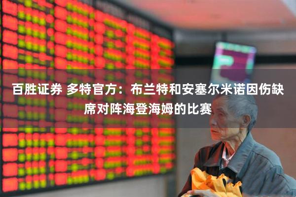 百胜证券 多特官方：布兰特和安塞尔米诺因伤缺席对阵海登海姆的比赛