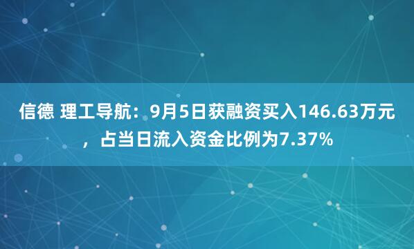 信德 理工导航：9月5日获融资买入146.63万元，占当日流入资金比例为7.37%