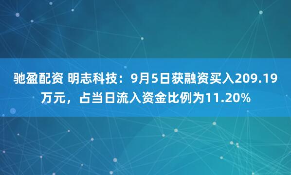 驰盈配资 明志科技：9月5日获融资买入209.19万元，占当日流入资金比例为11.20%