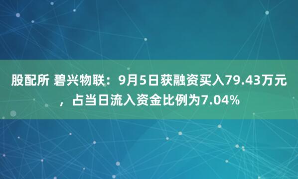 股配所 碧兴物联：9月5日获融资买入79.43万元，占当日流入资金比例为7.04%