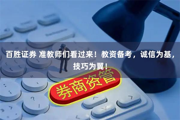 百胜证券 准教师们看过来！教资备考，诚信为基，技巧为翼！