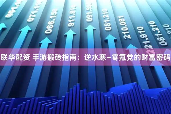 联华配资 手游搬砖指南：逆水寒—零氪党的财富密码