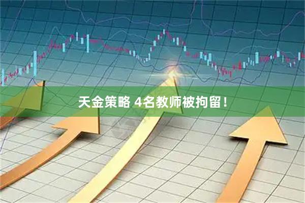 天金策略 4名教师被拘留！