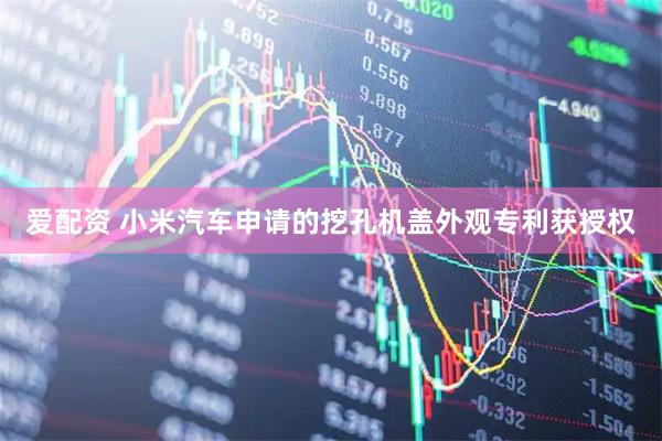 爱配资 小米汽车申请的挖孔机盖外观专利获授权